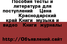 Пособия,тесты и литература для поступлений  › Цена ­ 100-400 - Краснодарский край Книги, музыка и видео » Книги, журналы   